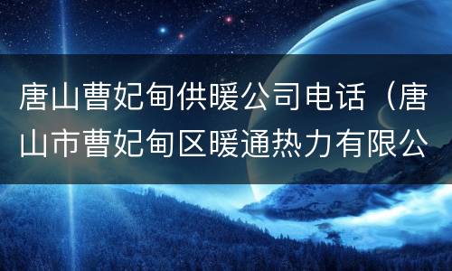 唐山曹妃甸供暖公司电话（唐山市曹妃甸区暖通热力有限公司电话）