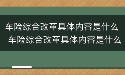 车险综合改革具体内容是什么 车险综合改革具体内容是什么意思