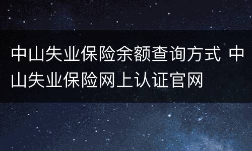 中山失业保险余额查询方式 中山失业保险网上认证官网