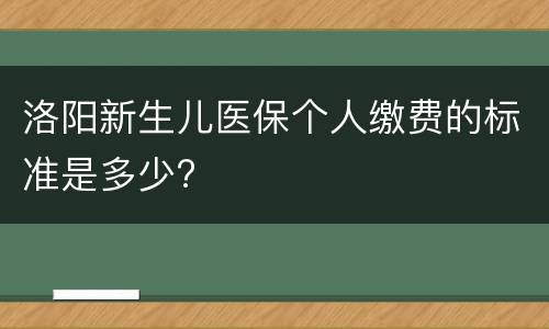 洛阳新生儿医保个人缴费的标准是多少?