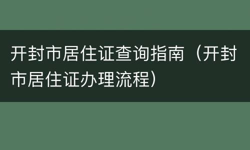 开封市居住证查询指南（开封市居住证办理流程）