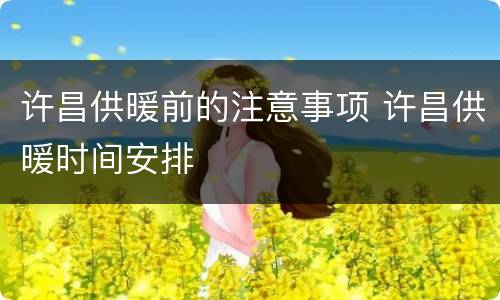 许昌供暖前的注意事项 许昌供暖时间安排