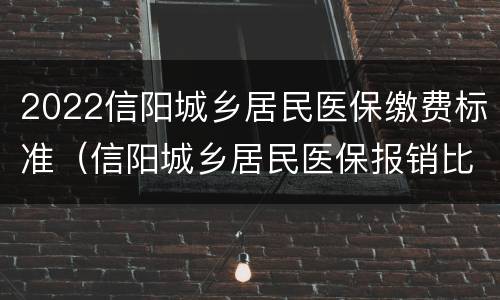 2022信阳城乡居民医保缴费标准（信阳城乡居民医保报销比例）