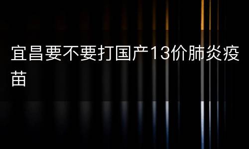 宜昌要不要打国产13价肺炎疫苗