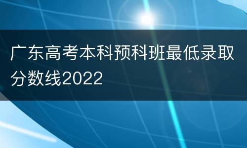 广东高考本科预科班最低录取分数线2022
