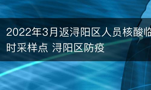 2022年3月返浔阳区人员核酸临时采样点 浔阳区防疫