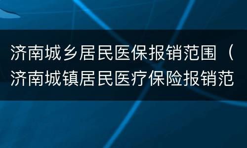 济南城乡居民医保报销范围（济南城镇居民医疗保险报销范围）
