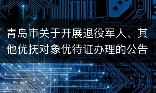 青岛市关于开展退役军人、其他优抚对象优待证办理的公告