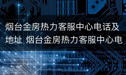 烟台金房热力客服中心电话及地址 烟台金房热力客服中心电话及地址是多少