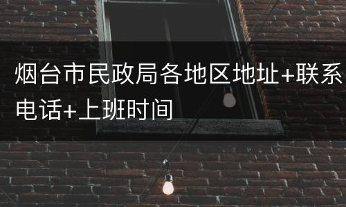 烟台市民政局各地区地址+联系电话+上班时间