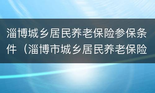 淄博城乡居民养老保险参保条件（淄博市城乡居民养老保险）