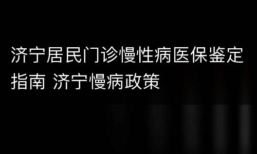 济宁居民门诊慢性病医保鉴定指南 济宁慢病政策