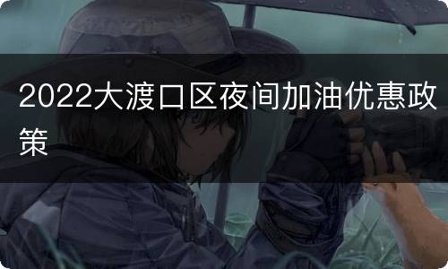 2022大渡口区夜间加油优惠政策