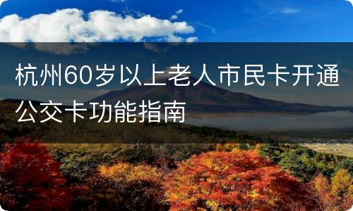 杭州60岁以上老人市民卡开通公交卡功能指南
