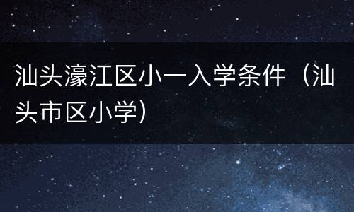 汕头濠江区小一入学条件（汕头市区小学）