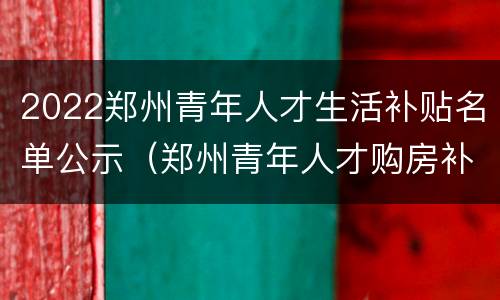 2022郑州青年人才生活补贴名单公示（郑州青年人才购房补贴名单）