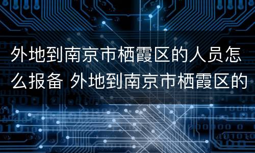 外地到南京市栖霞区的人员怎么报备 外地到南京市栖霞区的人员怎么报备疫情
