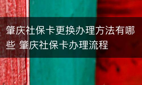 肇庆社保卡更换办理方法有哪些 肇庆社保卡办理流程
