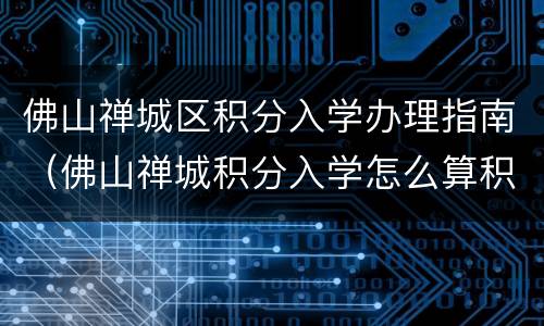 佛山禅城区积分入学办理指南（佛山禅城积分入学怎么算积分）