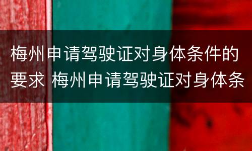 梅州申请驾驶证对身体条件的要求 梅州申请驾驶证对身体条件的要求有哪些