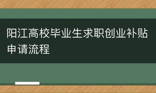 阳江高校毕业生求职创业补贴申请流程