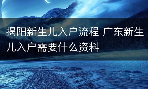 揭阳新生儿入户流程 广东新生儿入户需要什么资料