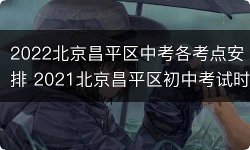 2022北京昌平区中考各考点安排 2021北京昌平区初中考试时间