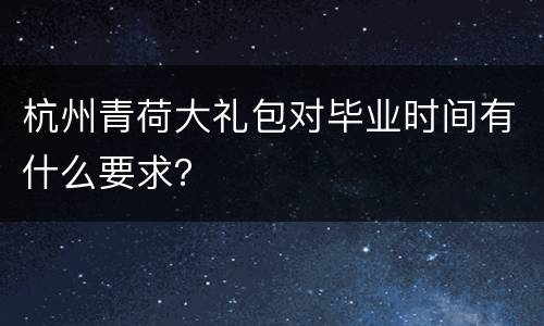 杭州青荷大礼包对毕业时间有什么要求？