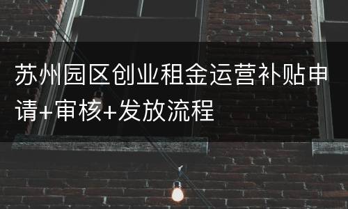 苏州园区创业租金运营补贴申请+审核+发放流程