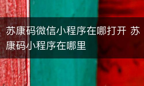 苏康码微信小程序在哪打开 苏康码小程序在哪里