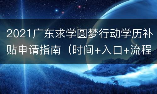 2021广东求学圆梦行动学历补贴申请指南（时间+入口+流程）