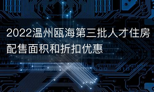 2022温州瓯海第三批人才住房配售面积和折扣优惠