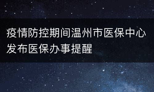 疫情防控期间温州市医保中心发布医保办事提醒