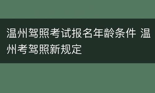 温州驾照考试报名年龄条件 温州考驾照新规定
