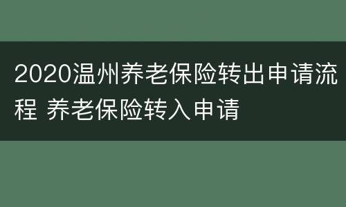 2020温州养老保险转出申请流程 养老保险转入申请