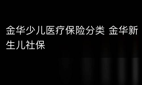 金华少儿医疗保险分类 金华新生儿社保