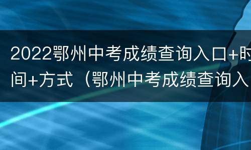 2022鄂州中考成绩查询入口+时间+方式（鄂州中考成绩查询入口网站）