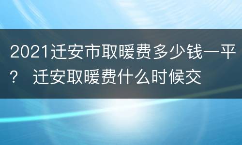 2021迁安市取暖费多少钱一平？ 迁安取暖费什么时候交