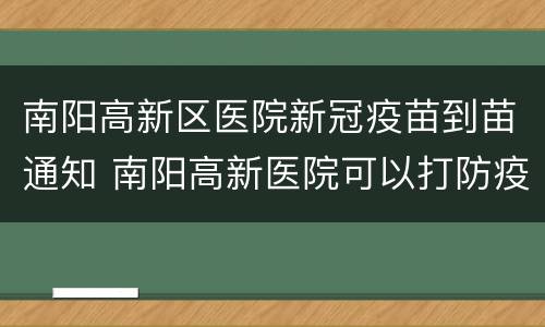 南阳高新区医院新冠疫苗到苗通知 南阳高新医院可以打防疫针不