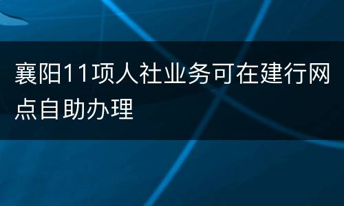 襄阳11项人社业务可在建行网点自助办理