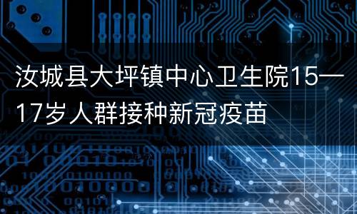 汝城县大坪镇中心卫生院15—17岁人群接种新冠疫苗