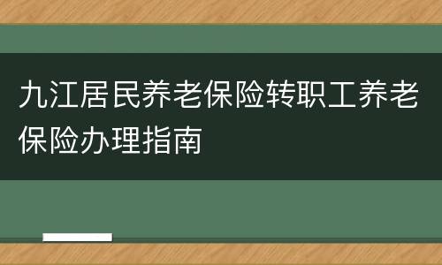 九江居民养老保险转职工养老保险办理指南