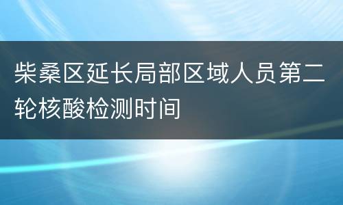 柴桑区延长局部区域人员第二轮核酸检测时间