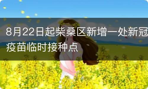 8月22日起柴桑区新增一处新冠疫苗临时接种点