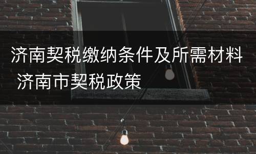 济南契税缴纳条件及所需材料 济南市契税政策
