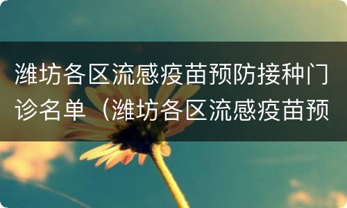 潍坊各区流感疫苗预防接种门诊名单（潍坊各区流感疫苗预防接种门诊名单查询）