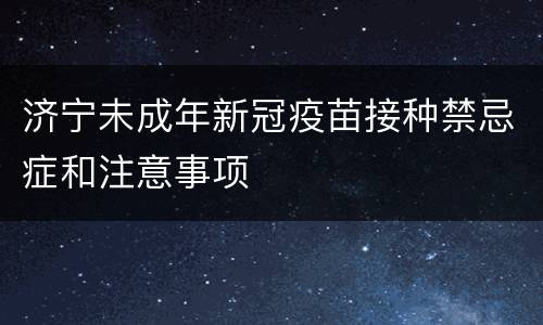 济宁未成年新冠疫苗接种禁忌症和注意事项