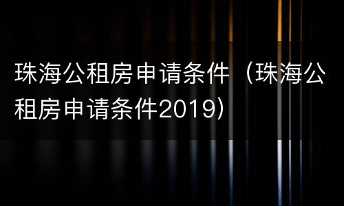 珠海公租房申请条件（珠海公租房申请条件2019）