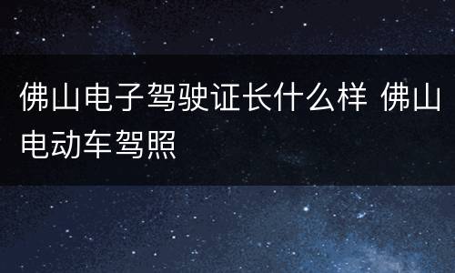佛山电子驾驶证长什么样 佛山电动车驾照