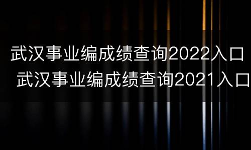 武汉事业编成绩查询2022入口 武汉事业编成绩查询2021入口